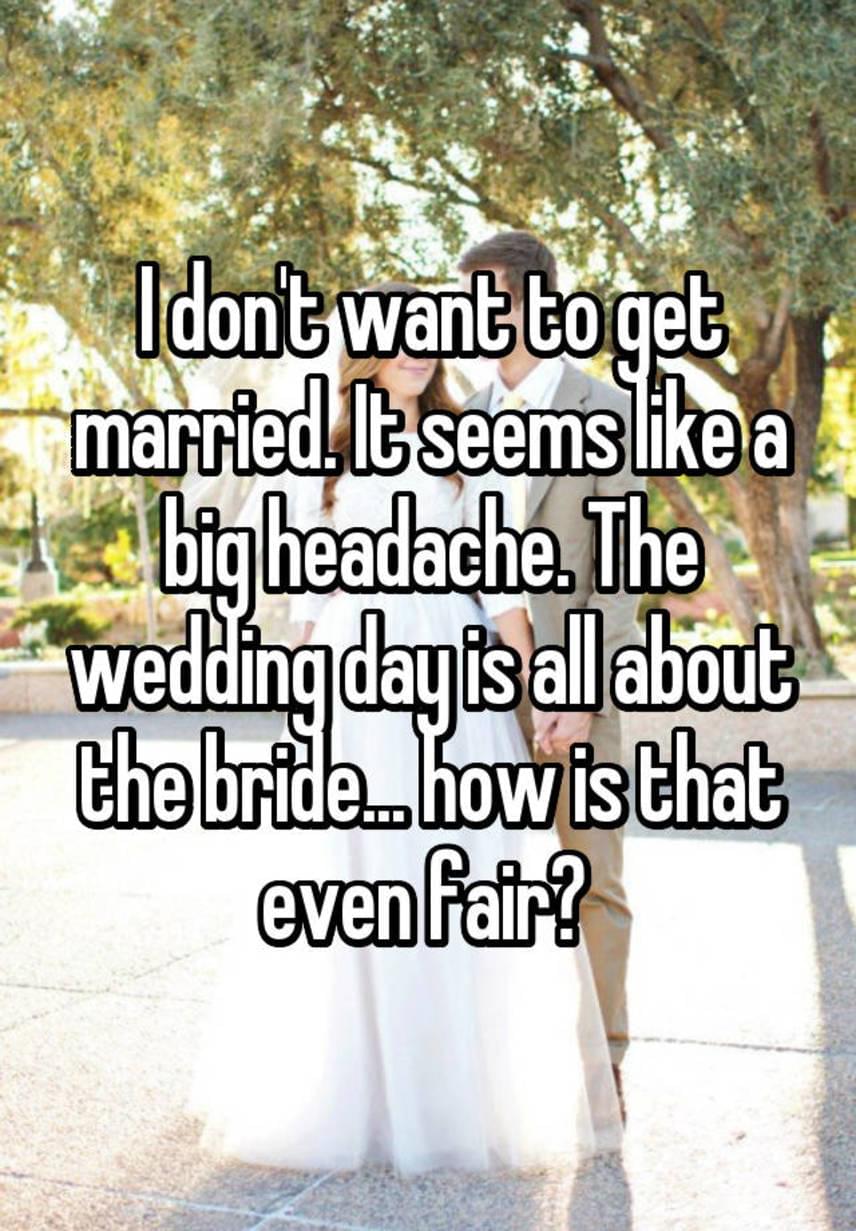 	"Nem akarok megházasodni. Olyannak tűnik, mint egy nagy fejfájás. Az esküvő napján pedig minden a menyasszonyról szól... hogy lenne ez fair?"