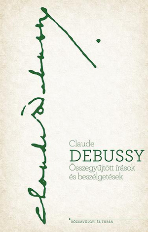 Claude Debussy - Összegyűjtött írások és beszélgetések