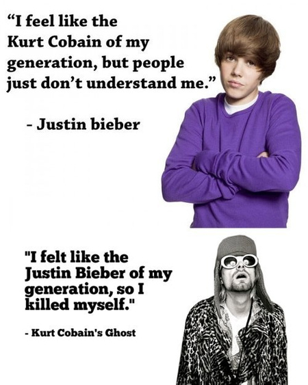 "A generációm Kurt Cobainjének érzem magam, de az emberek nem értenek meg" - Justin Bieber  "A generációm Justin Bieberjének éreztem magam, úgyhogy öngyilkos lettem" - Kurt Cobain szelleme
