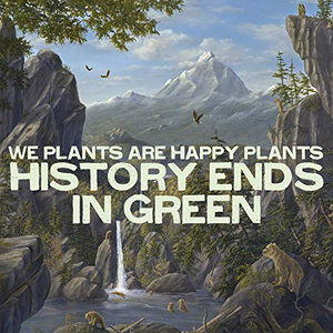 We Plants Are Happpy Plants - History Ends in Green