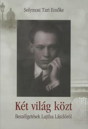 Solymosi Tari Emőke: Két világ közt - beszélgetések Lajtha Lászlóról